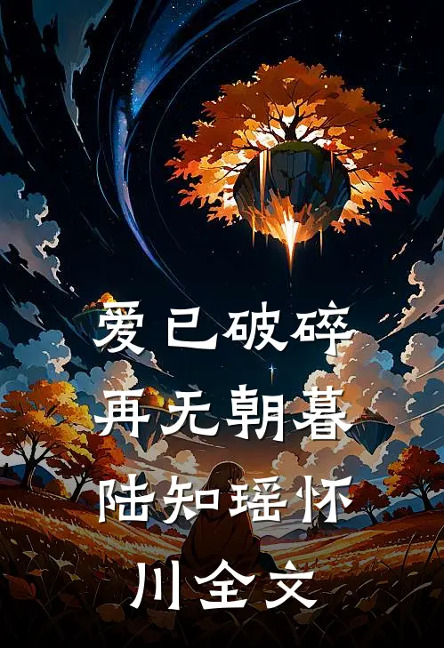 爱已破碎，再无朝暮陆知瑶怀川全文