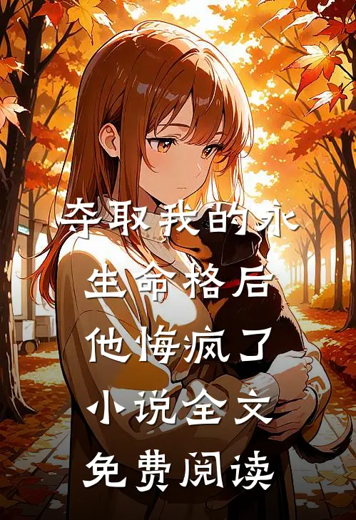 夺取我的永生命格后，他悔疯了小说全文免费阅读