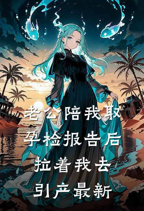 老公陪我取孕检报告后，拉着我去引产最新