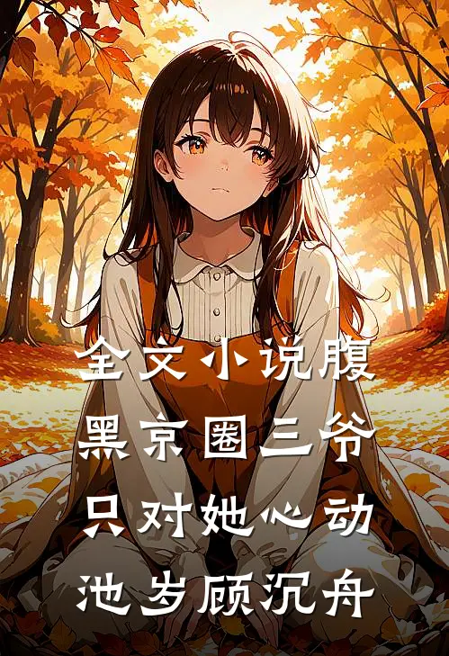 全文小说腹黑京圈三爷，只对她心动池岁顾沉舟