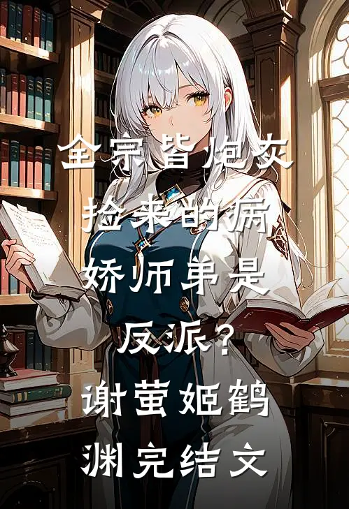 全宗皆炮灰，捡来的病娇师弟是反派？谢萤姬鹤渊完结文