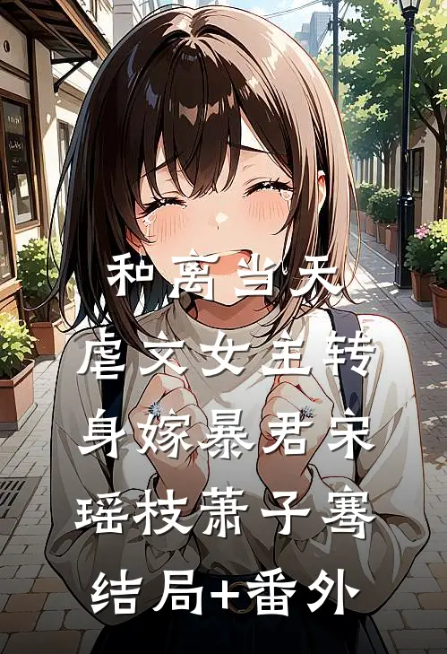 和离当天，虐文女主转身嫁暴君宋瑶枝萧子骞结局+番外