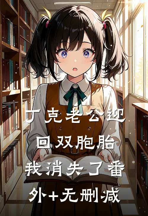 丁克老公迎回双胞胎，我消失了番外+无删减