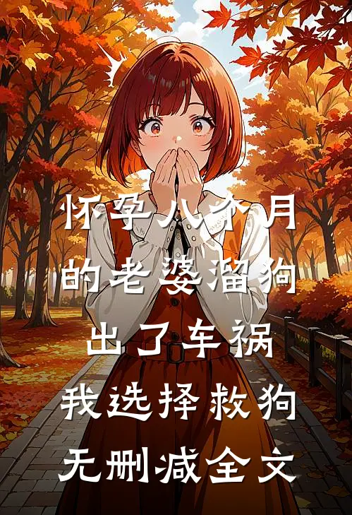 怀孕八个月的老婆溜狗出了车祸，我选择救狗无删减全文
