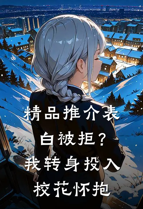 精品推介表白被拒？我转身投入校花怀抱