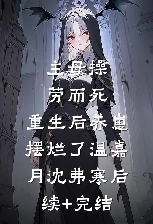 主母操劳而死，重生后养崽摆烂了温嘉月沈弗寒后续+完结