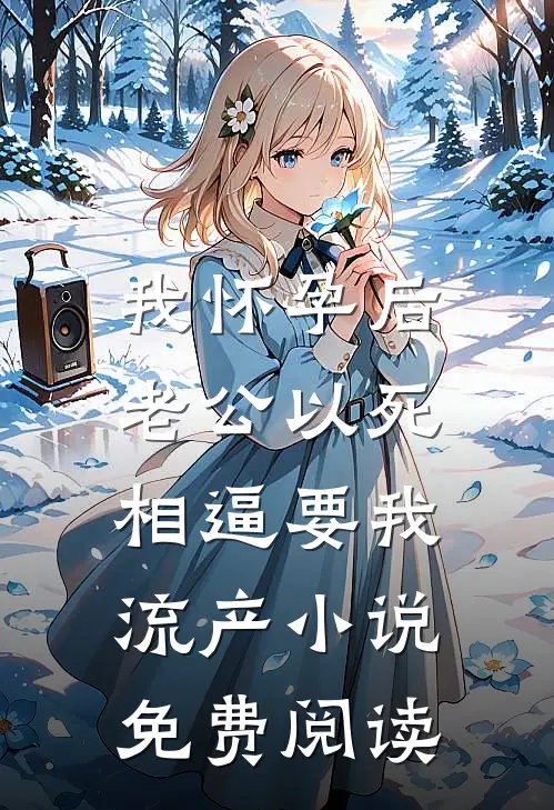 我怀孕后，老公以死相逼要我流产小说免费阅读