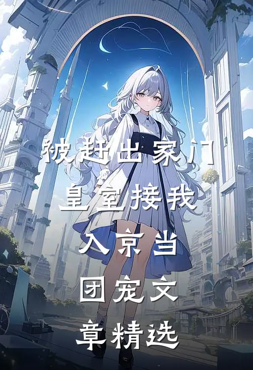 被赶出家门，皇室接我入京当团宠文章精选