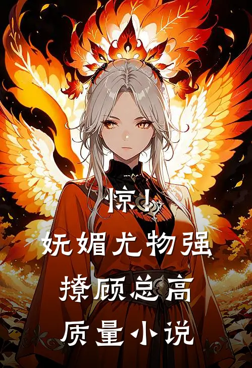惊！妩媚尤物强撩顾总高质量小说