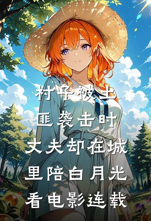 村子被土匪袭击时，丈夫却在城里陪白月光看电影连载