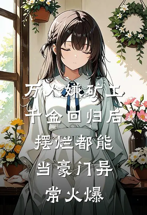 万人嫌矿工千金回归后，摆烂都能当豪门异常火爆