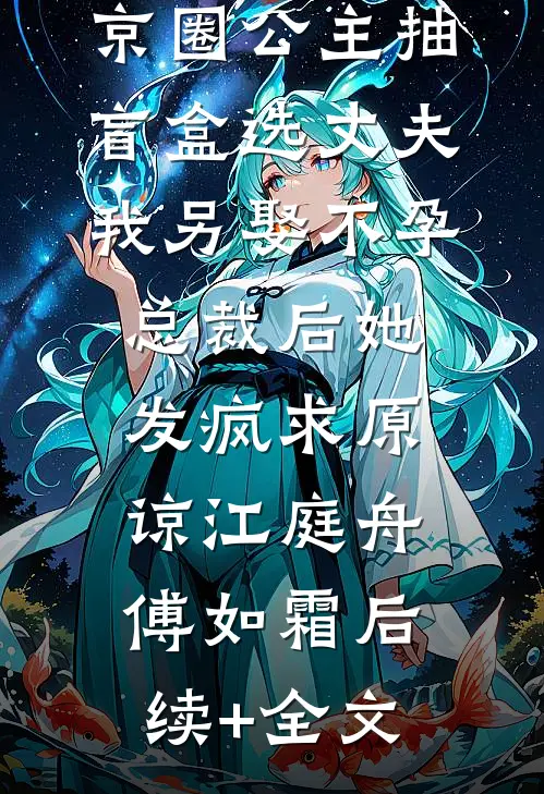 京圈公主抽盲盒选丈夫，我另娶不孕总裁后她发疯求原谅江庭舟傅如霜后续+全文