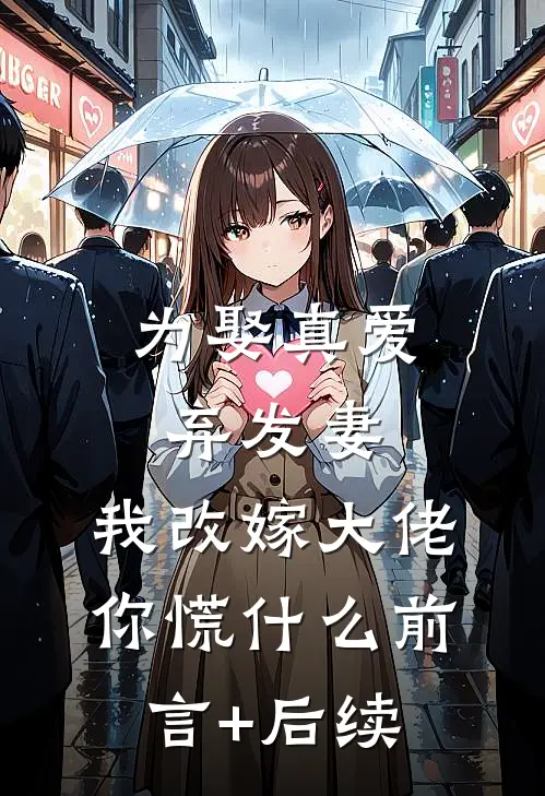 为娶真爱弃发妻，我改嫁大佬你慌什么前言+后续