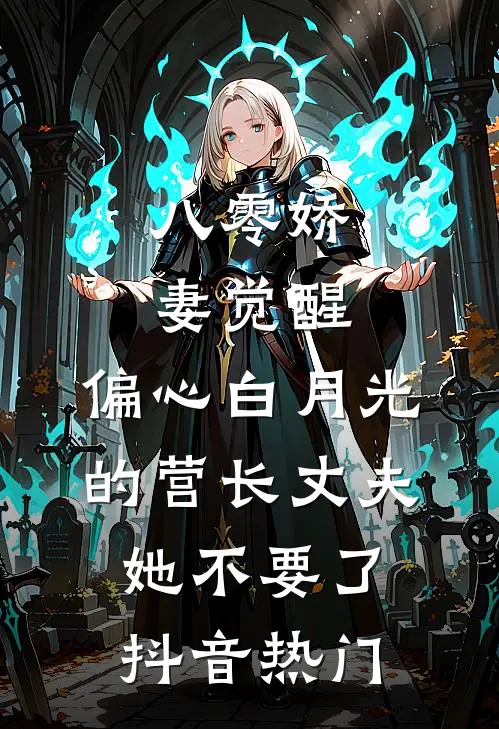 八零娇妻觉醒，偏心白月光的营长丈夫她不要了抖音热门