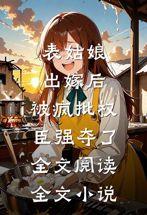 表姑娘出嫁后,被疯批权臣强夺了全文阅读全文小说