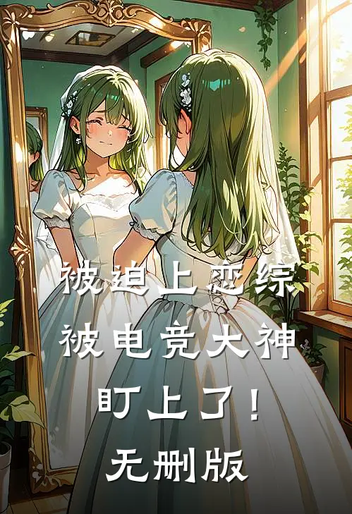 被迫上恋综，被电竞大神盯上了！无删版