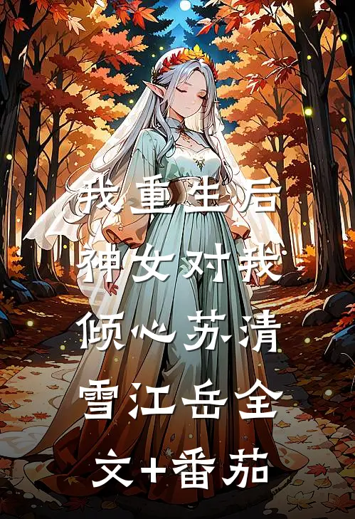 我重生后，神女对我倾心苏清雪江岳全文+番茄