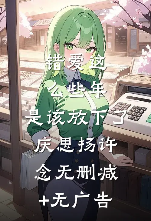 错爱这么些年，是该放下了庆思扬许念无删减+无广告