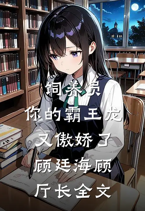 饲养员，你的霸王龙又傲娇了顾廷海顾厅长全文