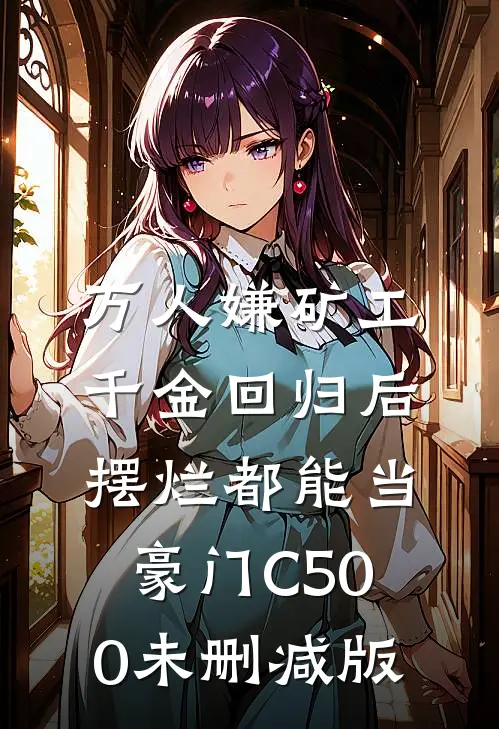 万人嫌矿工千金回归后，摆烂都能当豪门C500未删减版