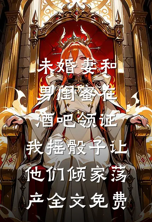 未婚妻和男闺蜜在酒吧领证，我摇骰子让他们倾家荡产全文免费