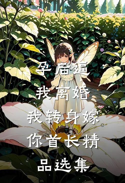孕后逼我离婚，我转身嫁你首长精品选集