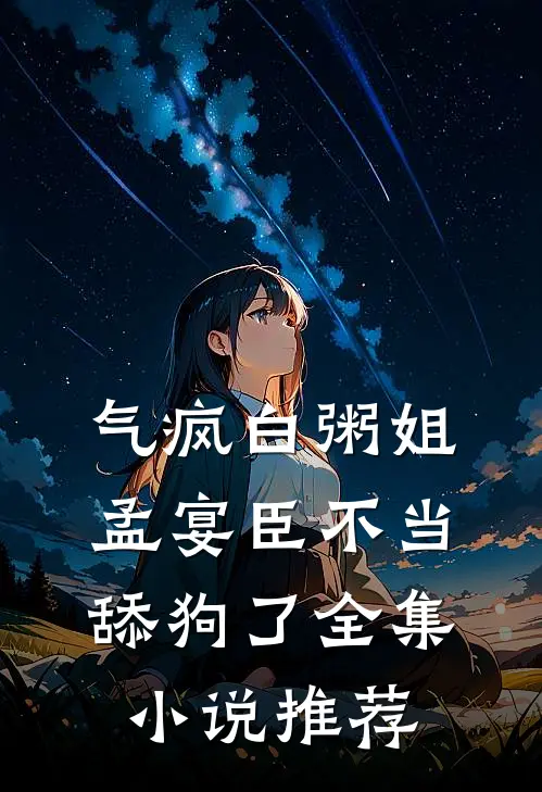 气疯白粥姐，孟宴臣不当舔狗了全集小说推荐