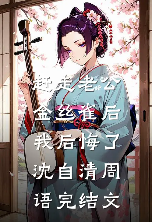 赶走老公金丝雀后，我后悔了沈自清周语完结文