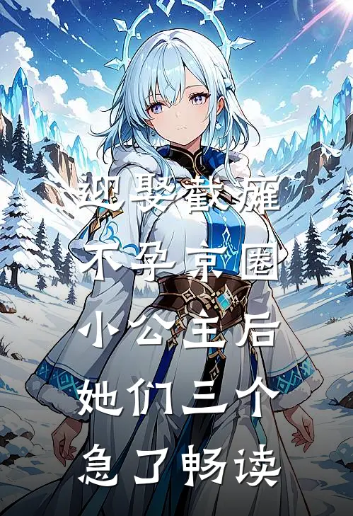 迎娶截瘫不孕京圈小公主后，她们三个急了畅读