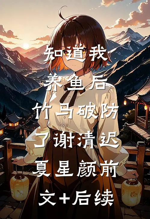 知道我养鱼后，竹马破防了谢清迟夏星颜前文+后续