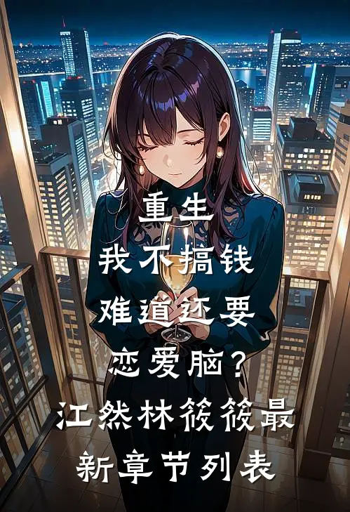 重生：我不搞钱难道还要恋爱脑？江然林筱筱最新章节列表