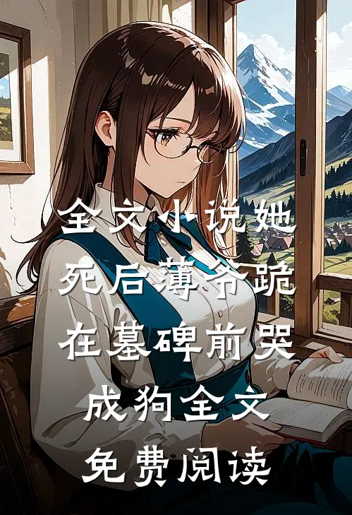 全文小说她死后薄爷跪在墓碑前哭成狗全文免费阅读