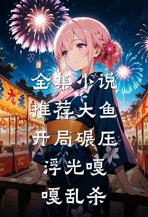 全集小说推荐大鱼开局碾压，浮光嘎嘎乱杀