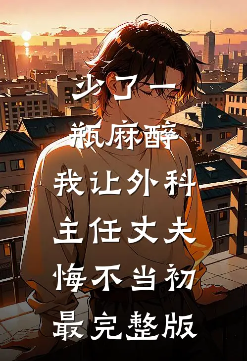 少了一瓶麻醉，我让外科主任丈夫悔不当初最完整版