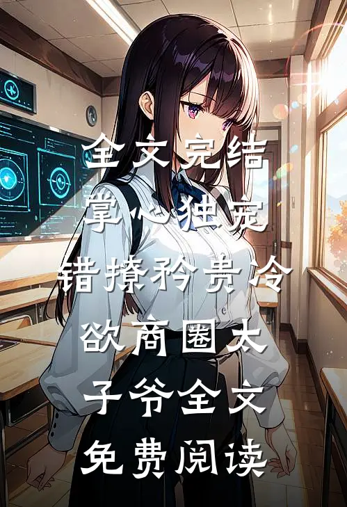 全文完结掌心独宠:错撩矜贵冷欲商圈太子爷全文免费阅读
