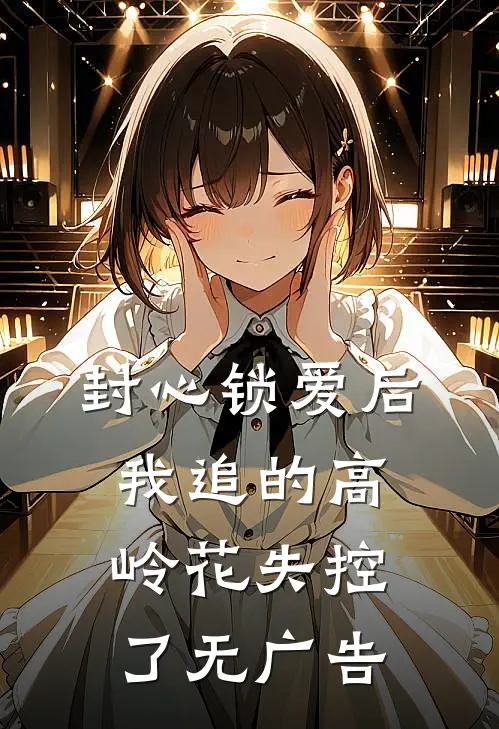 封心锁爱后，我追的高岭花失控了无广告
