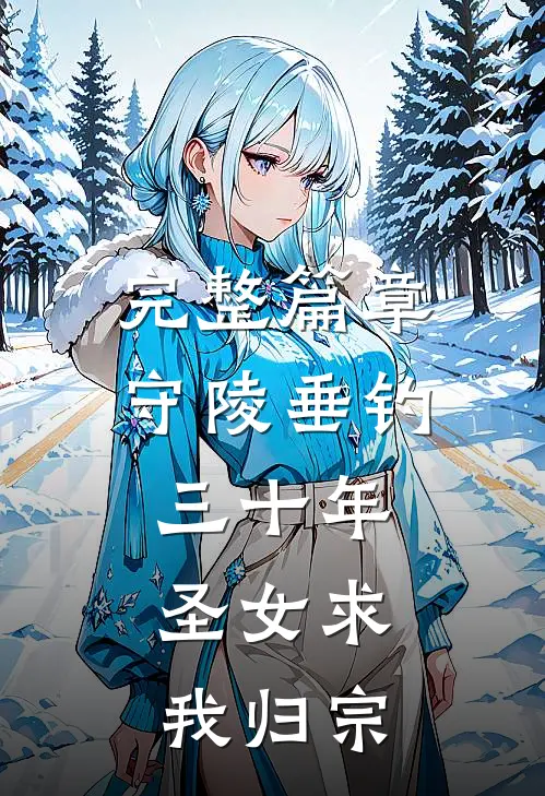 完整篇章守陵垂钓三十年，圣女求我归宗