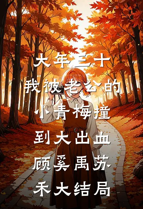 大年三十，我被老公的小青梅撞到大出血顾奚禹苏禾大结局