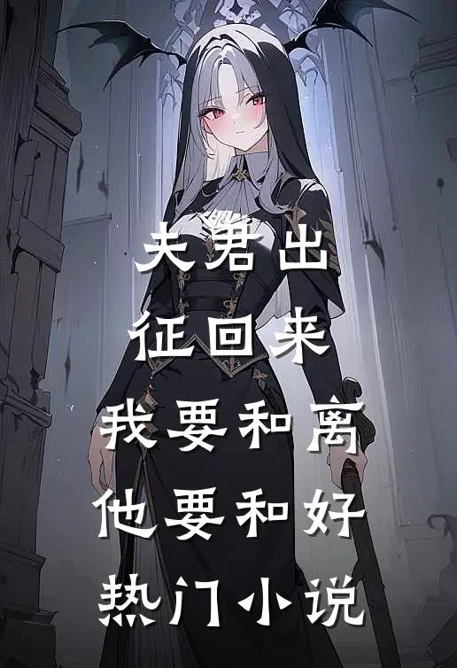 夫君出征回来，我要和离他要和好热门小说