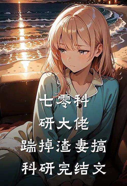 七零科研大佬，踹掉渣妻搞科研完结文