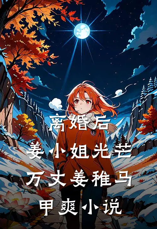 离婚后，姜小姐光芒万丈姜稚马甲爽小说