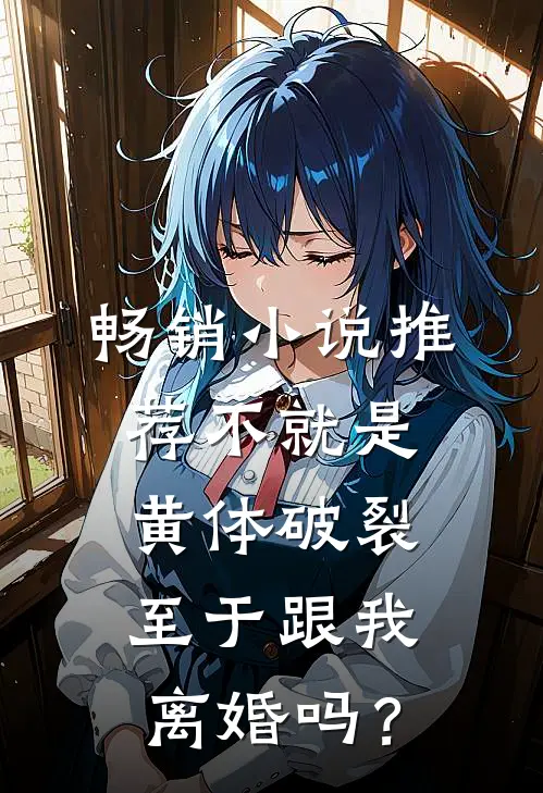畅销小说推荐不就是黄体破裂，至于跟我离婚吗？