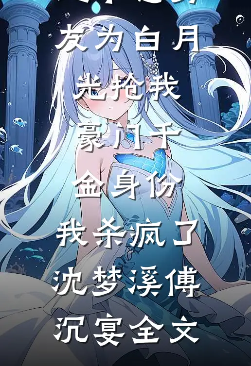 地下恋男友为白月光抢我豪门千金身份，我杀疯了沈梦溪傅沉宴全文