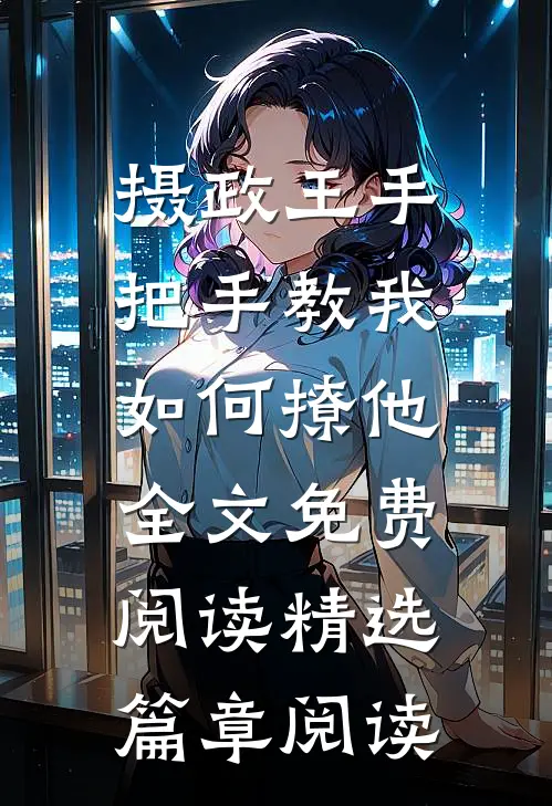 摄政王手把手教我如何撩他全文免费阅读精选篇章阅读
