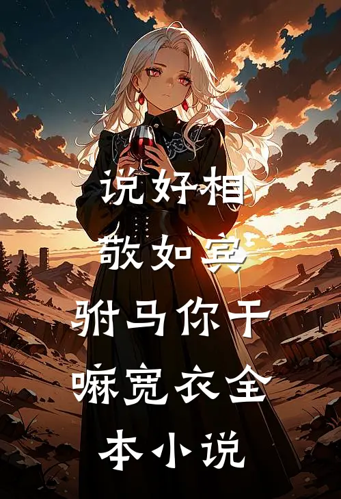 说好相敬如宾，驸马你干嘛宽衣全本小说