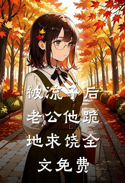 被流子后，老公他跪地求饶全文免费