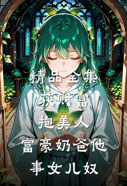 精品全集获财富，抱美人，富豪奶爸他事女儿奴