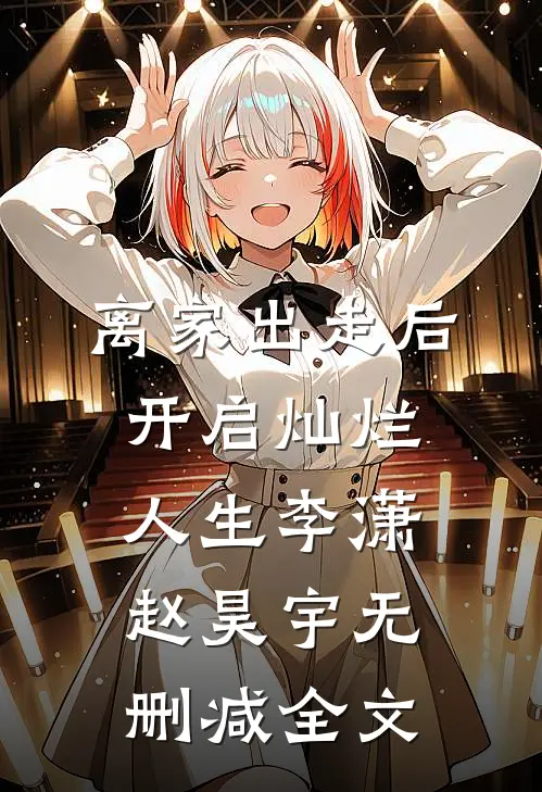 离家出走后，开启灿烂人生李潇赵昊宇无删减全文