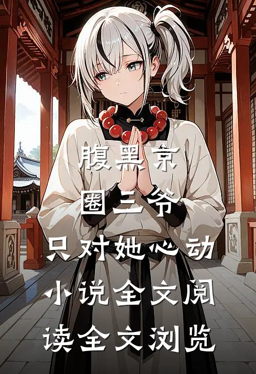 腹黑京圈三爷，只对她心动小说全文阅读全文浏览