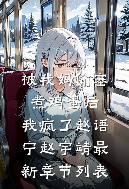 被我妈偷塞煮鸡蛋后，我疯了赵语宁赵宇靖最新章节列表